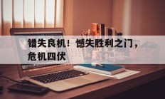 爱游戏网页版-错失良机！憾失胜利之门，危机四伏的简单介绍