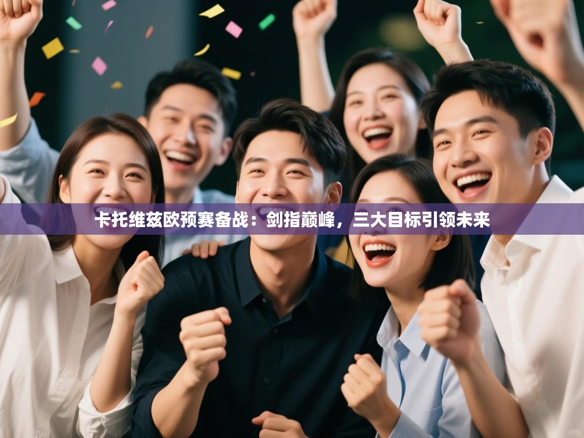 卡托维兹欧预赛备战：剑指巅峰，三大目标引领未来  第2张