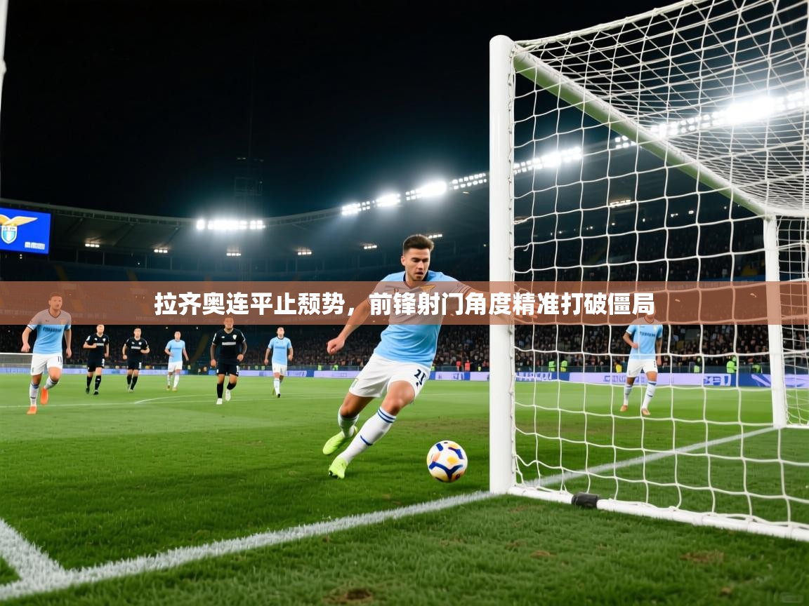 拉齐奥连平止颓势，前锋射门角度精准打破僵局  第2张