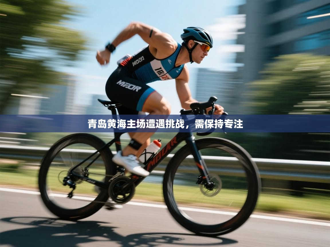 青岛黄海主场遭遇挑战，需保持专注  第2张