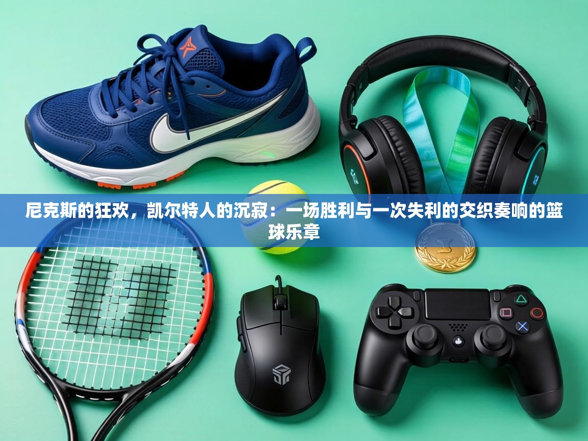 尼克斯的狂欢,凯尔特人的沉寂:一场胜利与一次失利的交织奏响的篮球乐章 第1张