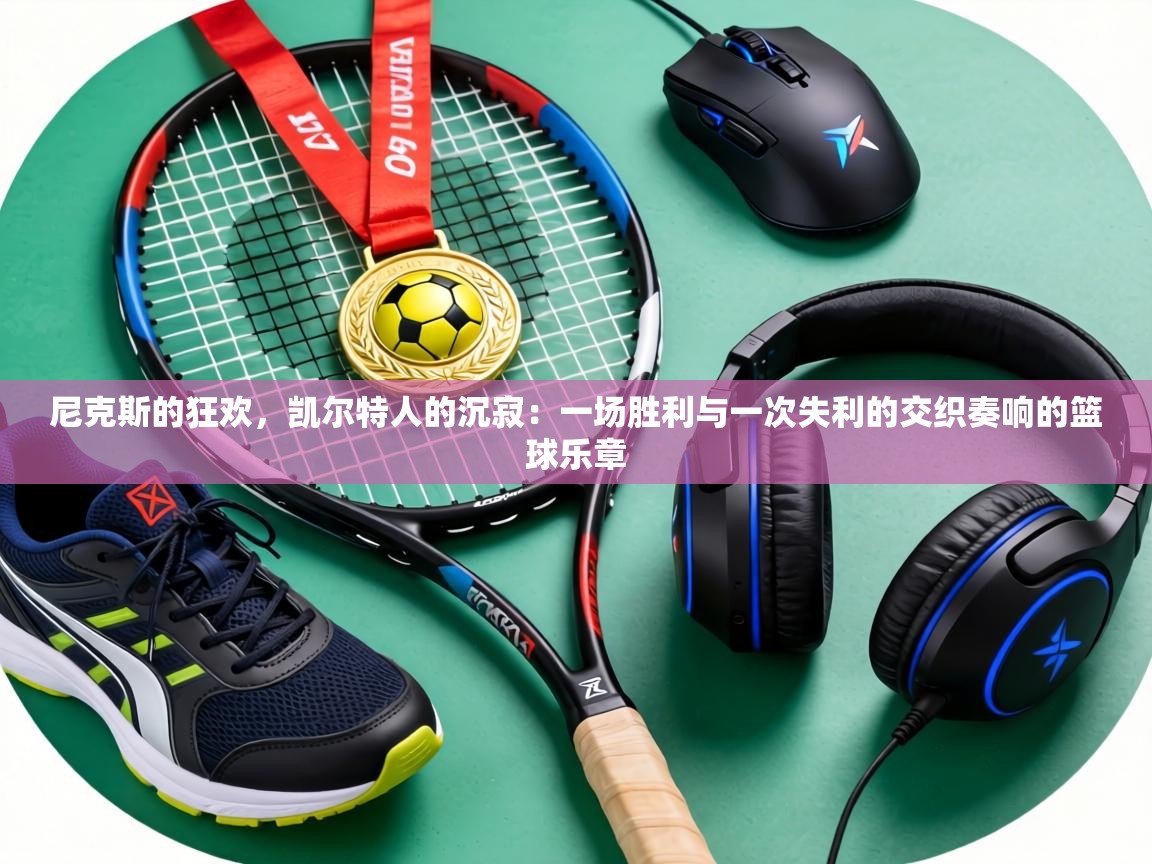 尼克斯的狂欢,凯尔特人的沉寂:一场胜利与一次失利的交织奏响的篮球乐章 第2张